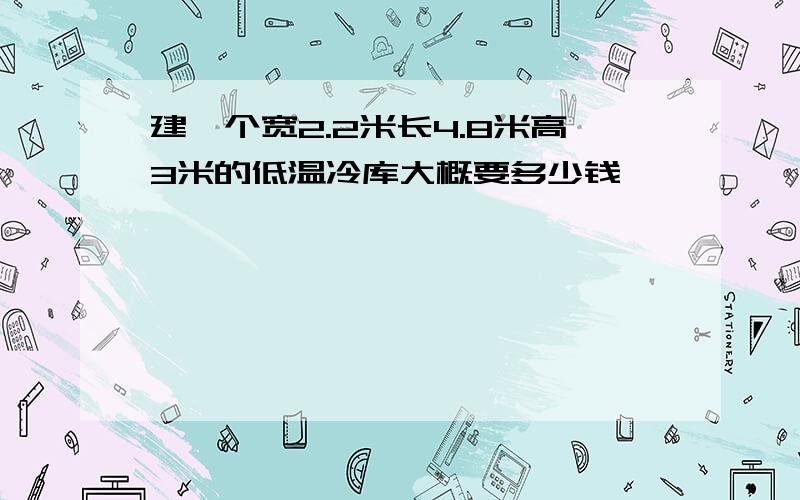 建一个宽2.2米长4.8米高3米的低温冷库大概要多少钱