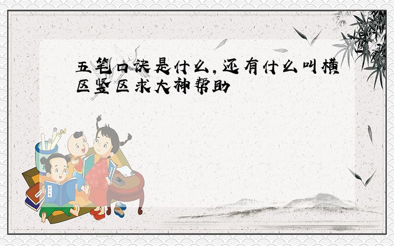 五笔口诀是什么,还有什么叫横区竖区求大神帮助