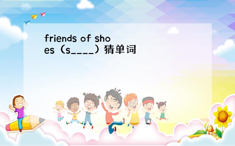 friends of shoes（s____) 猜单词