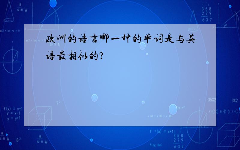 欧洲的语言哪一种的单词是与英语最相似的?