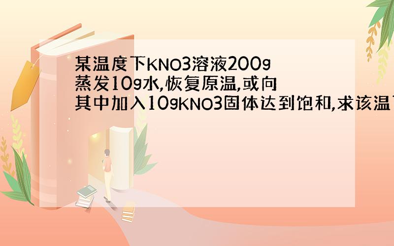 某温度下KNO3溶液200g蒸发10g水,恢复原温,或向其中加入10gKNO3固体达到饱和,求该温下溶解度