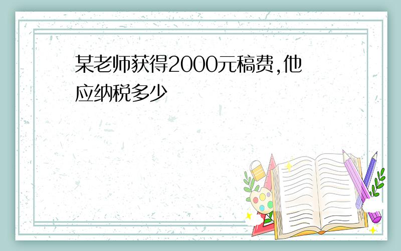 某老师获得2000元稿费,他应纳税多少