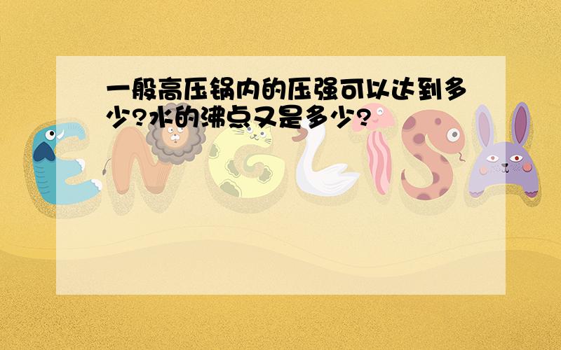 一般高压锅内的压强可以达到多少?水的沸点又是多少?