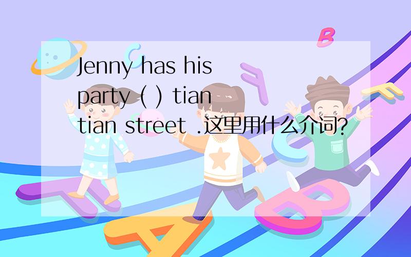 Jenny has his party ( ) tiantian street .这里用什么介词?