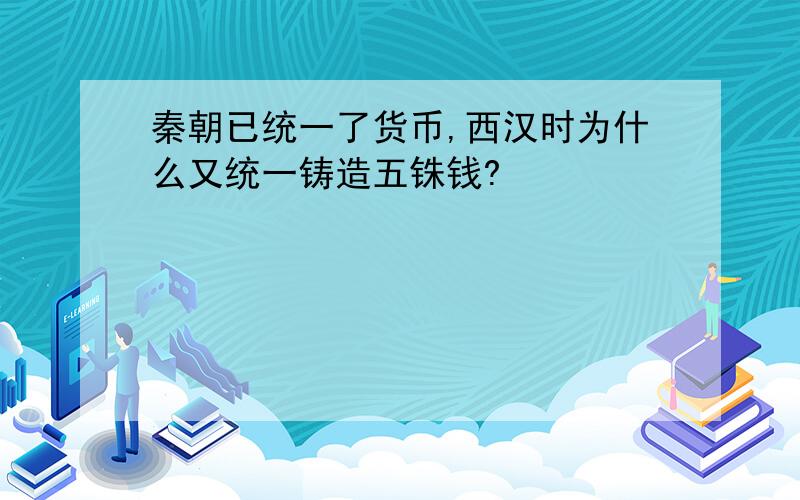 秦朝已统一了货币,西汉时为什么又统一铸造五铢钱?