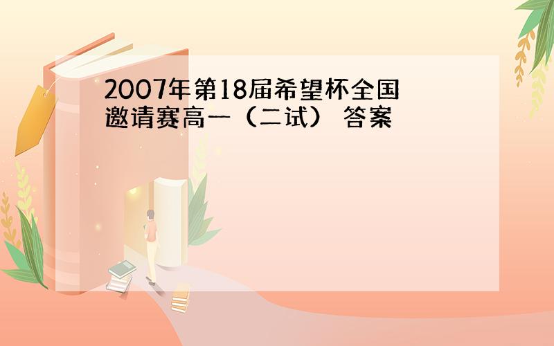 2007年第18届希望杯全国邀请赛高一（二试） 答案