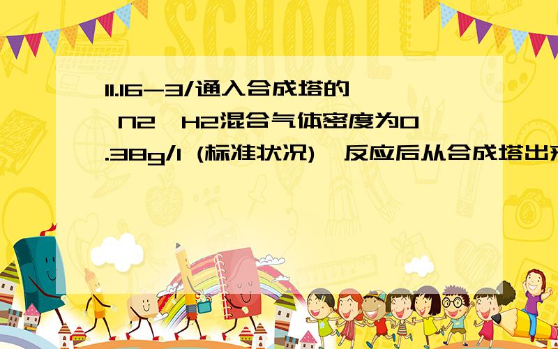 11.16-3/通入合成塔的 N2、H2混合气体密度为0.38g/l (标准状况),反应后从合成塔出来的混合气体的平均相