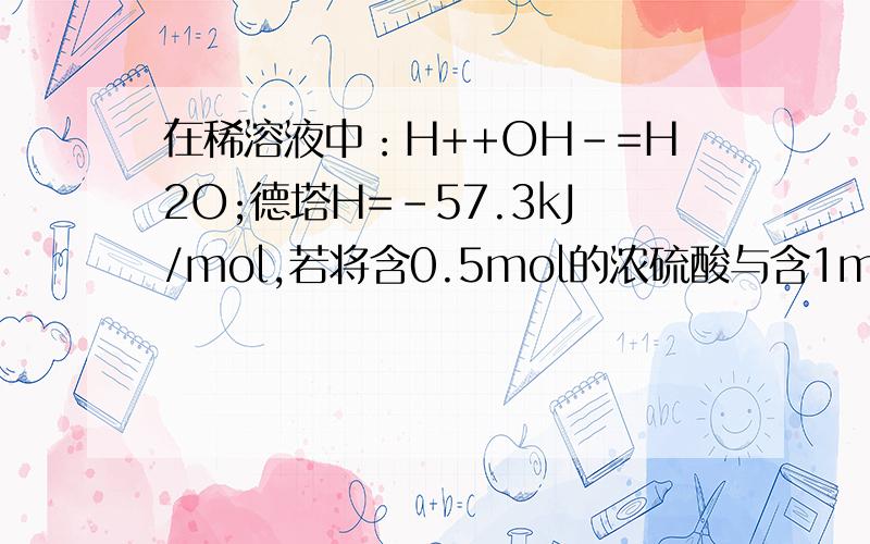 在稀溶液中：H++OH－=H2O;德塔H=-57.3kJ/mol,若将含0.5mol的浓硫酸与含1molNaOH的溶液混