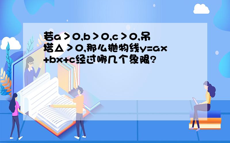 若a＞0,b＞0,c＞0,吊塔△＞0,那么抛物线y=ax+bx+c经过哪几个象限?