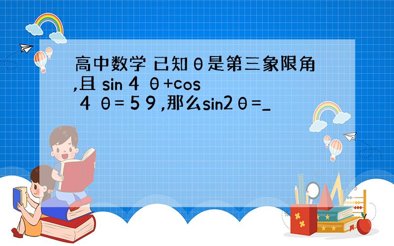 高中数学 已知θ是第三象限角,且 sin 4 θ+cos 4 θ= 5 9 ,那么sin2θ=_