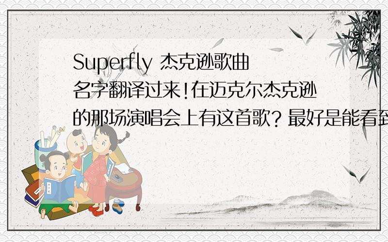 Superfly 杰克逊歌曲名字翻译过来!在迈克尔杰克逊的那场演唱会上有这首歌？最好是能看到这首歌的现场舞蹈！你把它复制