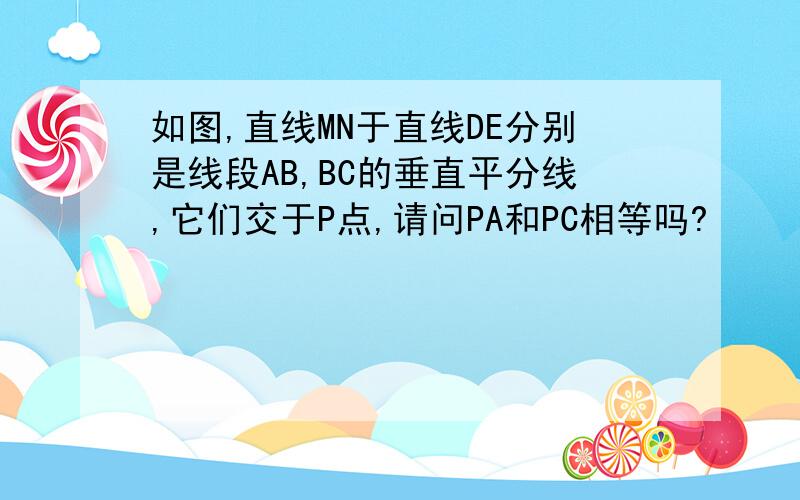 如图,直线MN于直线DE分别是线段AB,BC的垂直平分线,它们交于P点,请问PA和PC相等吗?