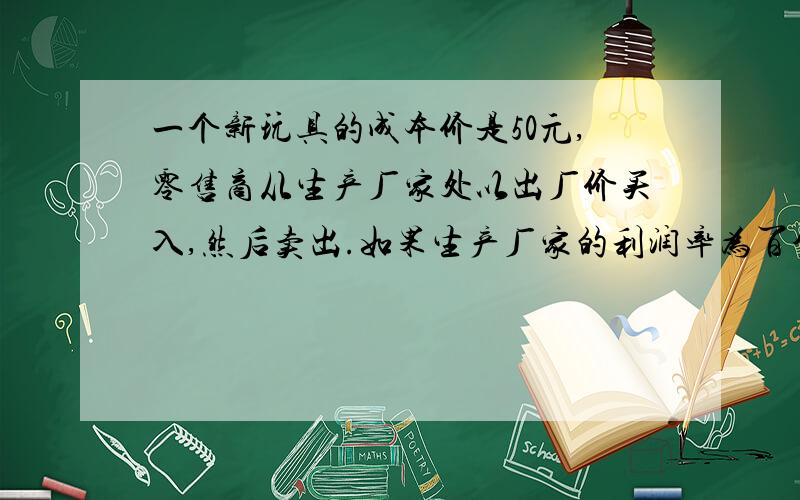 一个新玩具的成本价是50元,零售商从生产厂家处以出厂价买入,然后卖出.如果生产厂家的利润率为百分之40,零售商的利润率为