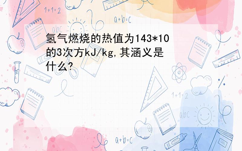 氢气燃烧的热值为143*10的3次方kJ/kg,其涵义是什么?