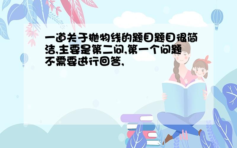 一道关于抛物线的题目题目很简洁,主要是第二问,第一个问题不需要进行回答,