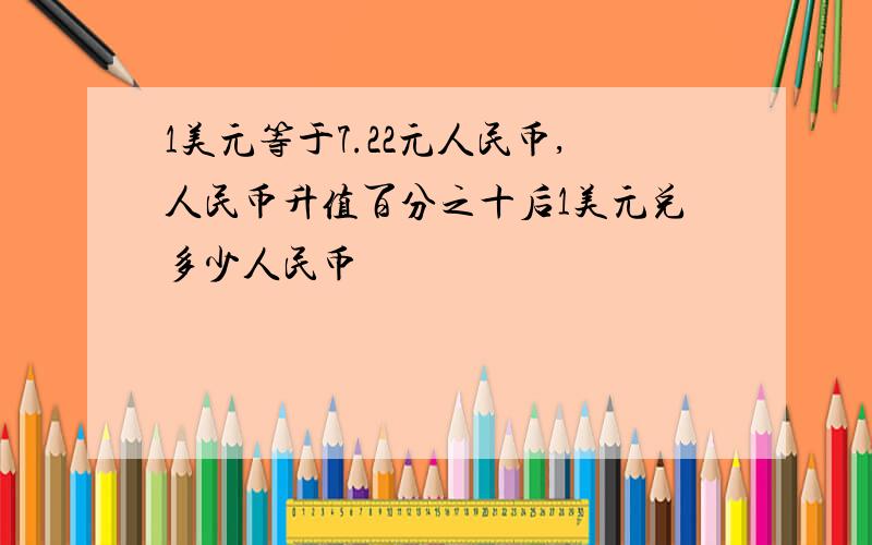 1美元等于7.22元人民币,人民币升值百分之十后1美元兑多少人民币