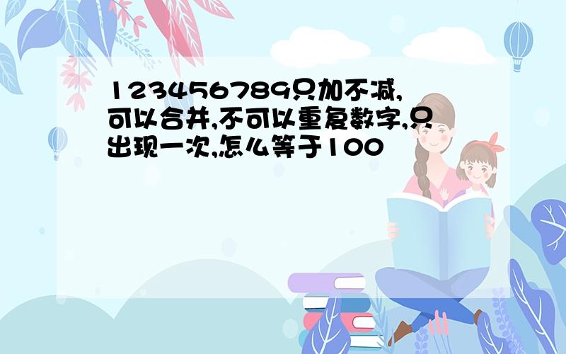 123456789只加不减,可以合并,不可以重复数字,只出现一次,怎么等于100