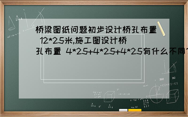 桥梁图纸问题初步设计桥孔布置 12*25米,施工图设计桥孔布置 4*25+4*25+4*25有什么不同?我看都相等啊.