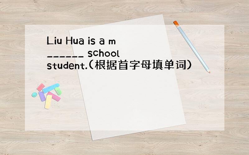 Liu Hua is a m______ school student.(根据首字母填单词）