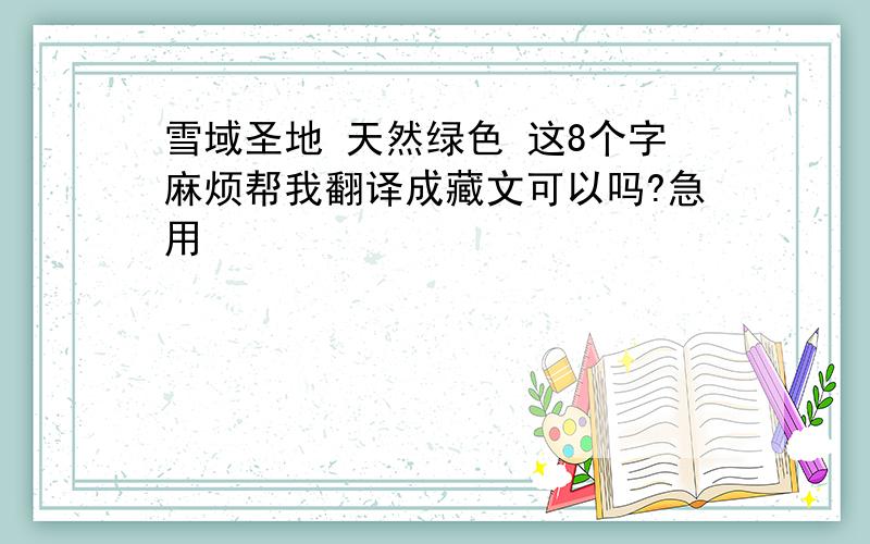 雪域圣地 天然绿色 这8个字麻烦帮我翻译成藏文可以吗?急用