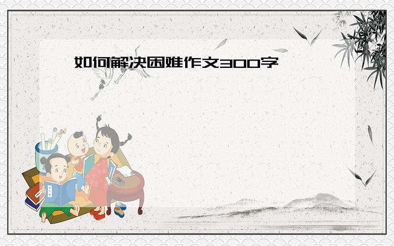 如何解决困难作文300字