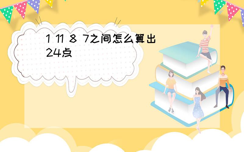 1 11 8 7之间怎么算出24点