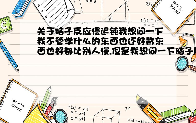 关于脑子反应慢迟钝我想问一下我不管学什么的东西也还好背东西也好都比别人慢,但是我想问一下脑子反应慢是不是被别人瞧不起的,