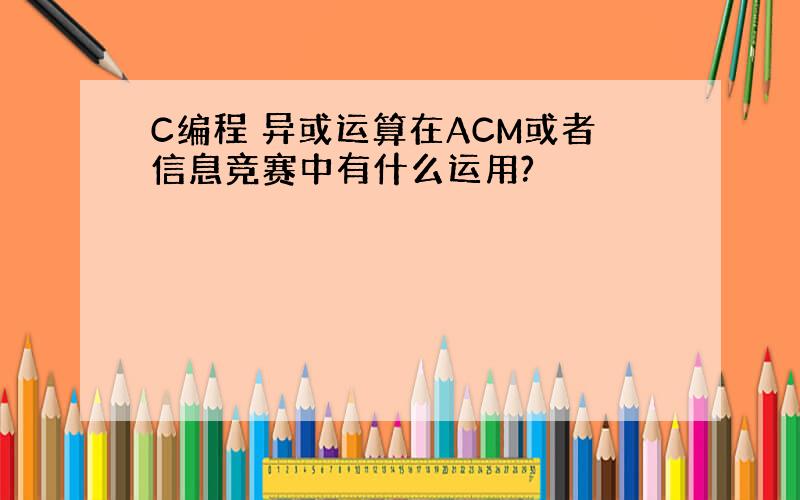 C编程 异或运算在ACM或者信息竞赛中有什么运用?