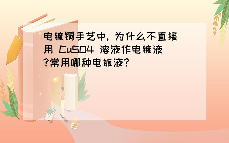 电镀铜手艺中, 为什么不直接用 CuSO4 溶液作电镀液?常用哪种电镀液?