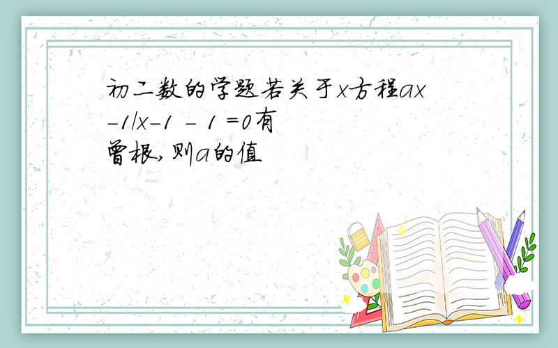 初二数的学题若关于x方程ax-1／x-1 - 1 =0有曾根,则a的值