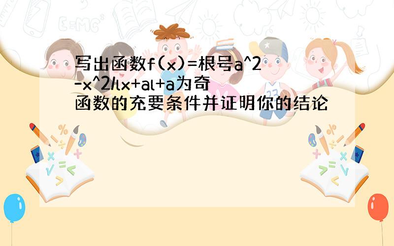 写出函数f(x)=根号a^2-x^2/lx+al+a为奇函数的充要条件并证明你的结论