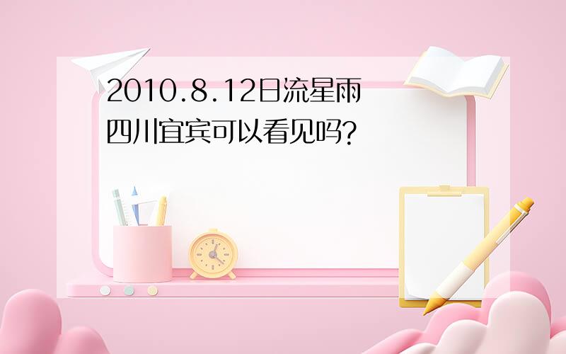 2010.8.12日流星雨 四川宜宾可以看见吗?