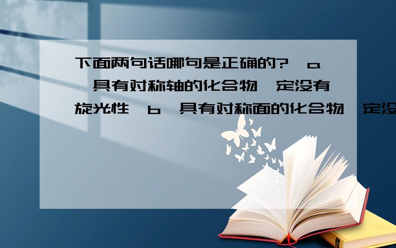 下面两句话哪句是正确的?【a】具有对称轴的化合物一定没有旋光性【b】具有对称面的化合物一定没有旋光性.为什么?