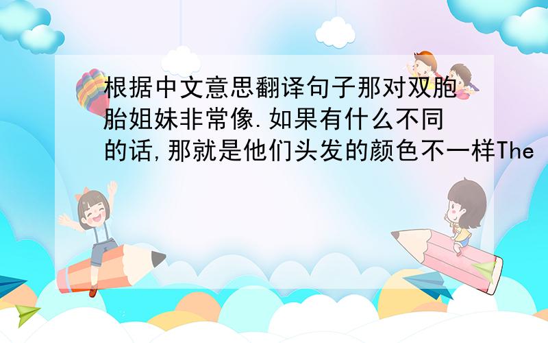 根据中文意思翻译句子那对双胞胎姐妹非常像.如果有什么不同的话,那就是他们头发的颜色不一样The twin sisters