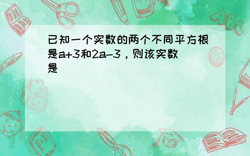 已知一个实数的两个不同平方根是a+3和2a-3，则该实数是______．