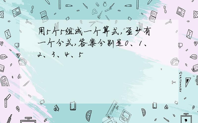 用5个5组成一个算式,至少有一个分式,答案分别是0、1、2、3、4、5