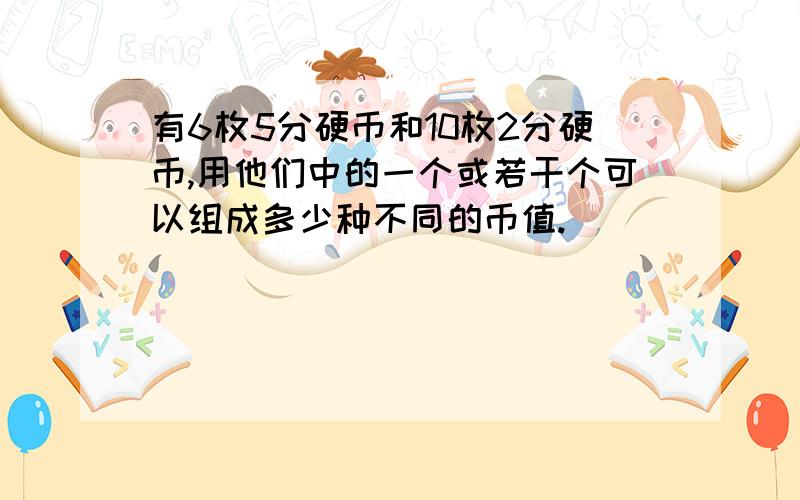 有6枚5分硬币和10枚2分硬币,用他们中的一个或若干个可以组成多少种不同的币值.