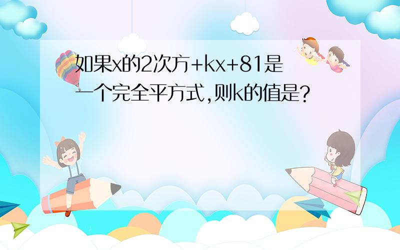 如果x的2次方+kx+81是一个完全平方式,则k的值是?