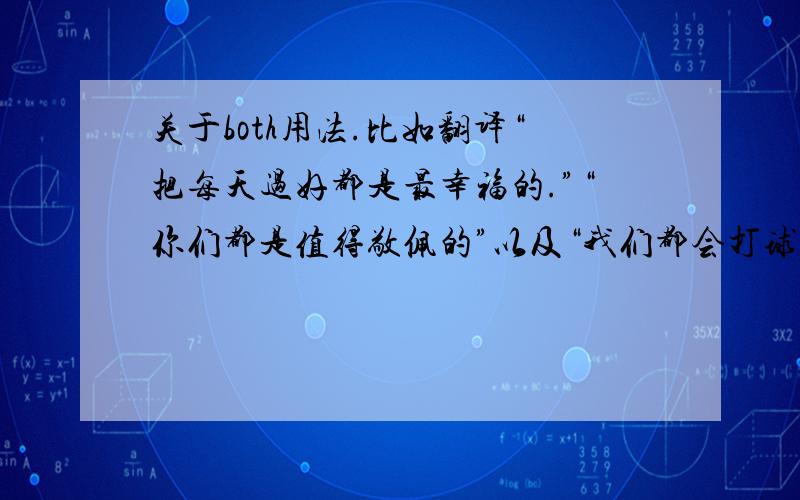 关于both用法.比如翻译“把每天过好都是最幸福的.”“你们都是值得敬佩的”以及“我们都会打球.”