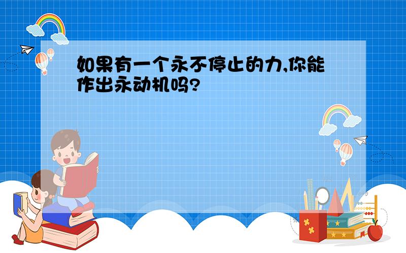 如果有一个永不停止的力,你能作出永动机吗?