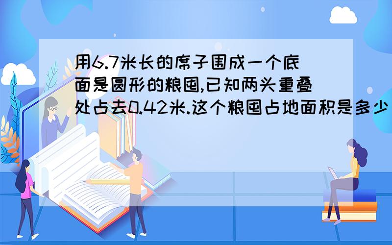 用6.7米长的席子围成一个底面是圆形的粮囤,已知两头重叠处占去0.42米.这个粮囤占地面积是多少