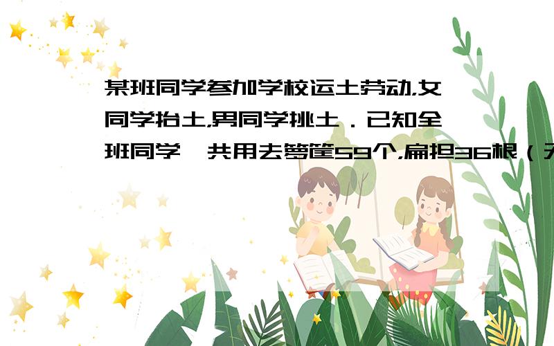 某班同学参加学校运土劳动，女同学抬土，男同学挑土．已知全班同学一共用去箩筐59个，扁担36根（无闲置的工具）．问这个班一