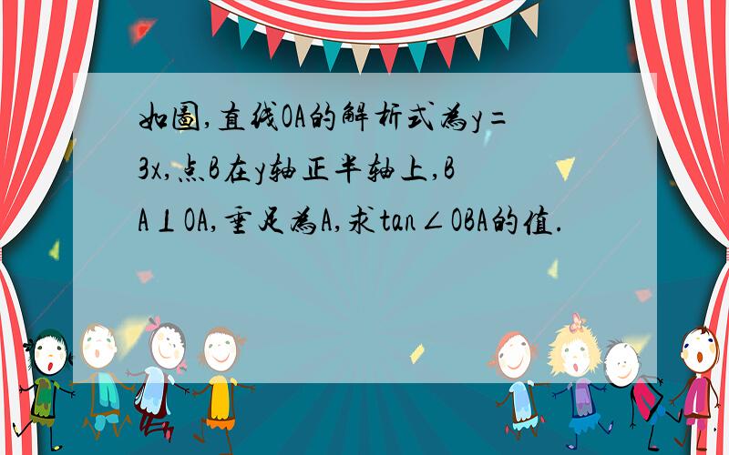 如图,直线OA的解析式为y=3x,点B在y轴正半轴上,BA⊥OA,垂足为A,求tan∠OBA的值.