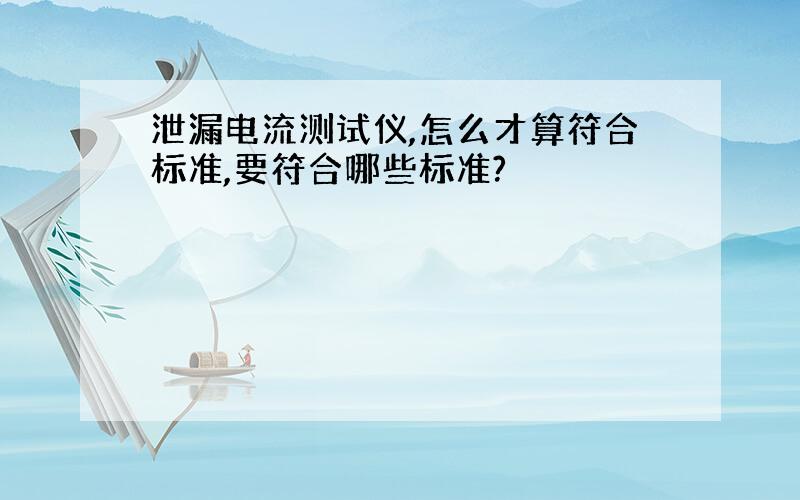 泄漏电流测试仪,怎么才算符合标准,要符合哪些标准?