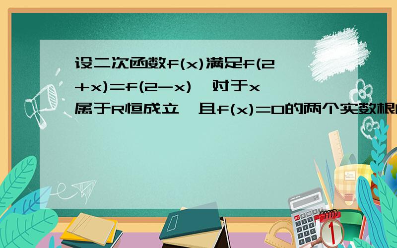 设二次函数f(x)满足f(2+x)=f(2-x),对于x属于R恒成立,且f(x)=0的两个实数根的平方和为10