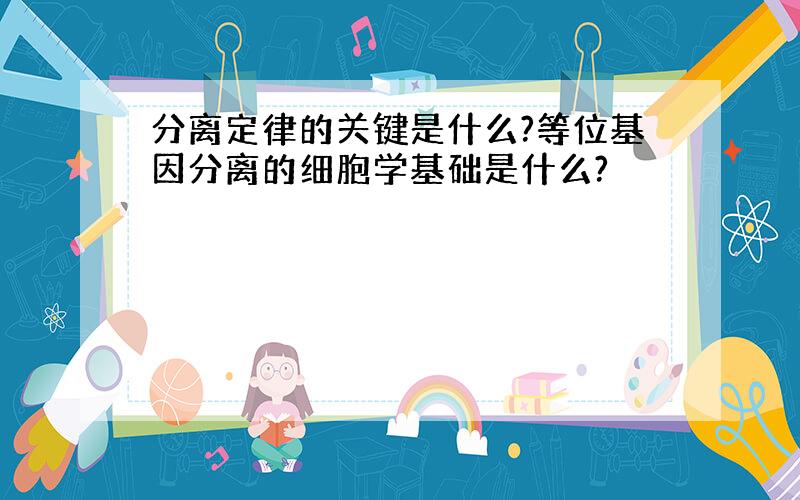 分离定律的关键是什么?等位基因分离的细胞学基础是什么?