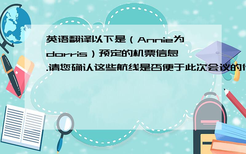 英语翻译以下是（Annie为dorris）预定的机票信息.请您确认这些航线是否便于此次会议的行程安排.另外,麻烦您预定d