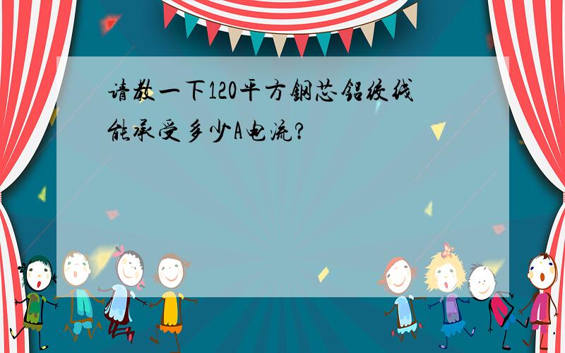 请教一下120平方钢芯铝绞线能承受多少A电流?