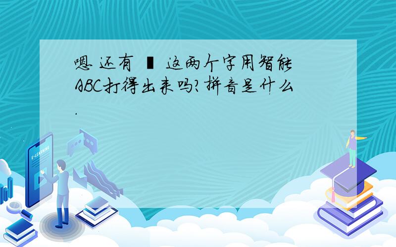 嗯 还有 莪 这两个字用智能ABC打得出来吗?拼音是什么.