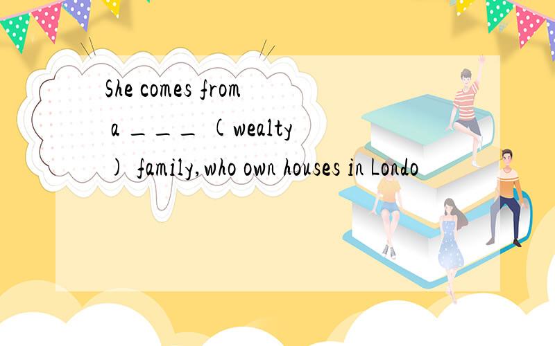 She comes from a ___ (wealty) family,who own houses in Londo